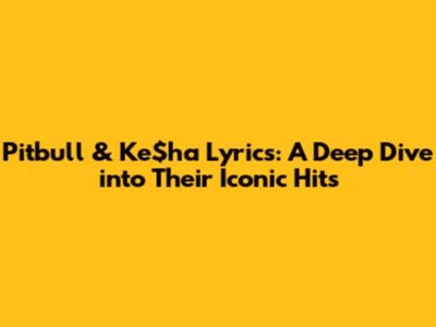 Pitbull & Ke$ha Lyrics: A Deep Dive into Their Iconic Hits